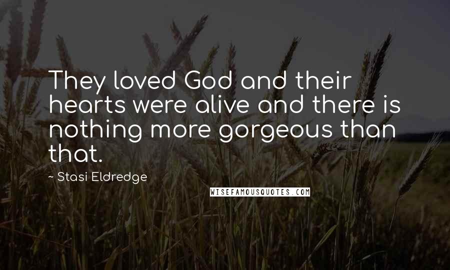 Stasi Eldredge Quotes: They loved God and their hearts were alive and there is nothing more gorgeous than that.