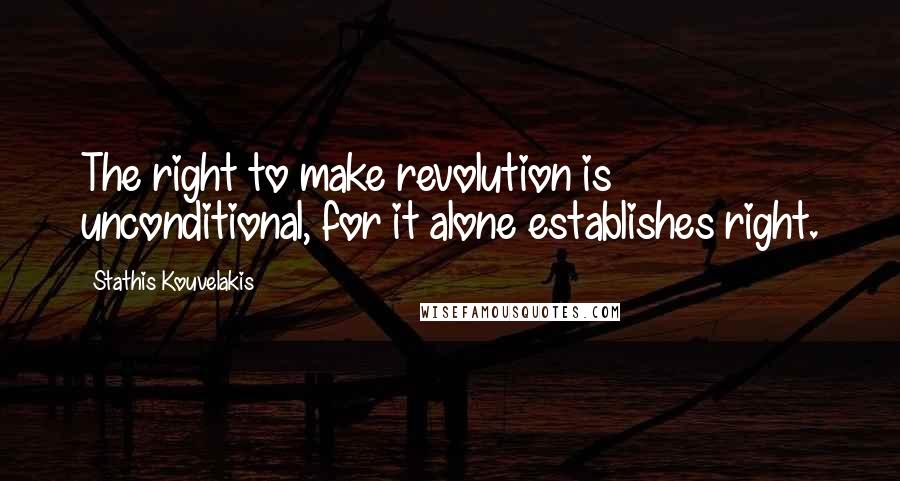 Stathis Kouvelakis Quotes: The right to make revolution is unconditional, for it alone establishes right.