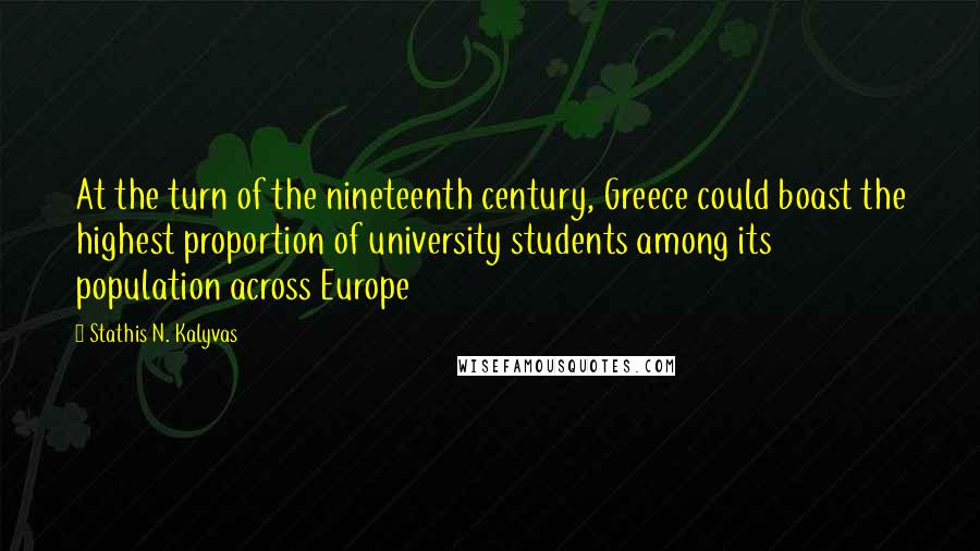 Stathis N. Kalyvas Quotes: At the turn of the nineteenth century, Greece could boast the highest proportion of university students among its population across Europe