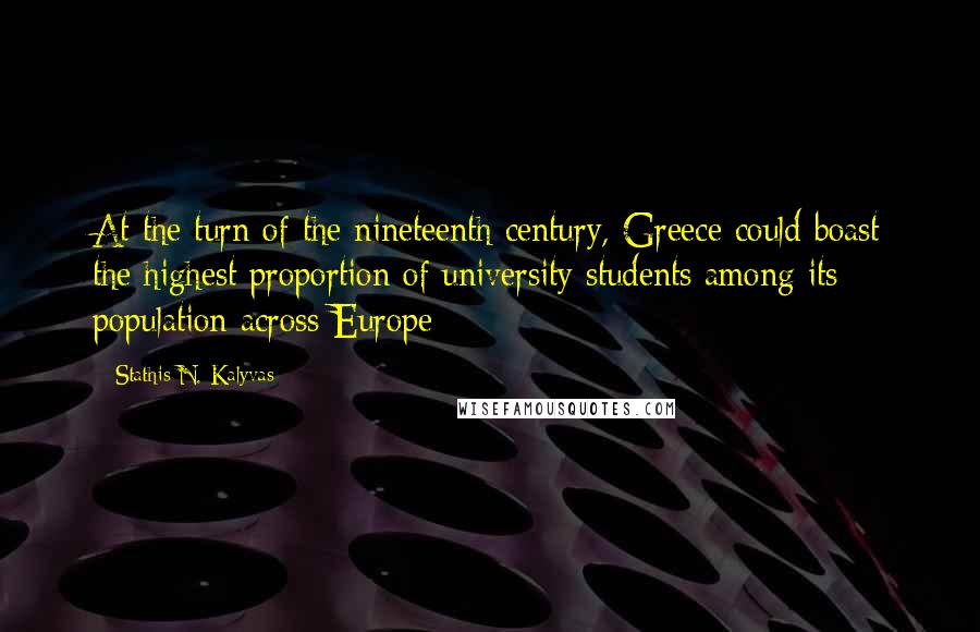 Stathis N. Kalyvas Quotes: At the turn of the nineteenth century, Greece could boast the highest proportion of university students among its population across Europe