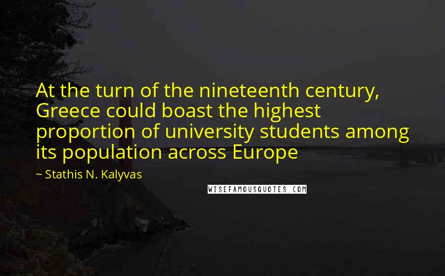 Stathis N. Kalyvas Quotes: At the turn of the nineteenth century, Greece could boast the highest proportion of university students among its population across Europe