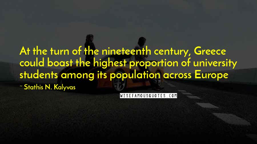 Stathis N. Kalyvas Quotes: At the turn of the nineteenth century, Greece could boast the highest proportion of university students among its population across Europe