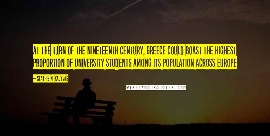 Stathis N. Kalyvas Quotes: At the turn of the nineteenth century, Greece could boast the highest proportion of university students among its population across Europe