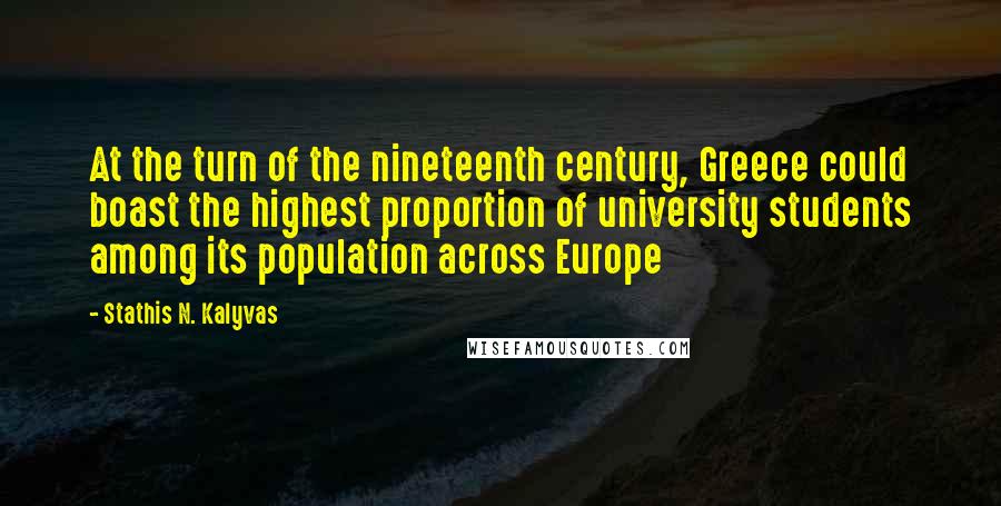 Stathis N. Kalyvas Quotes: At the turn of the nineteenth century, Greece could boast the highest proportion of university students among its population across Europe