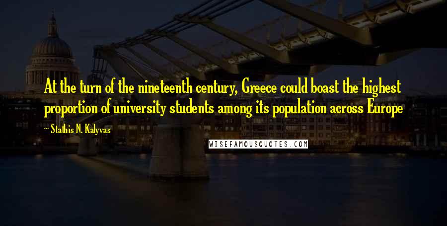 Stathis N. Kalyvas Quotes: At the turn of the nineteenth century, Greece could boast the highest proportion of university students among its population across Europe