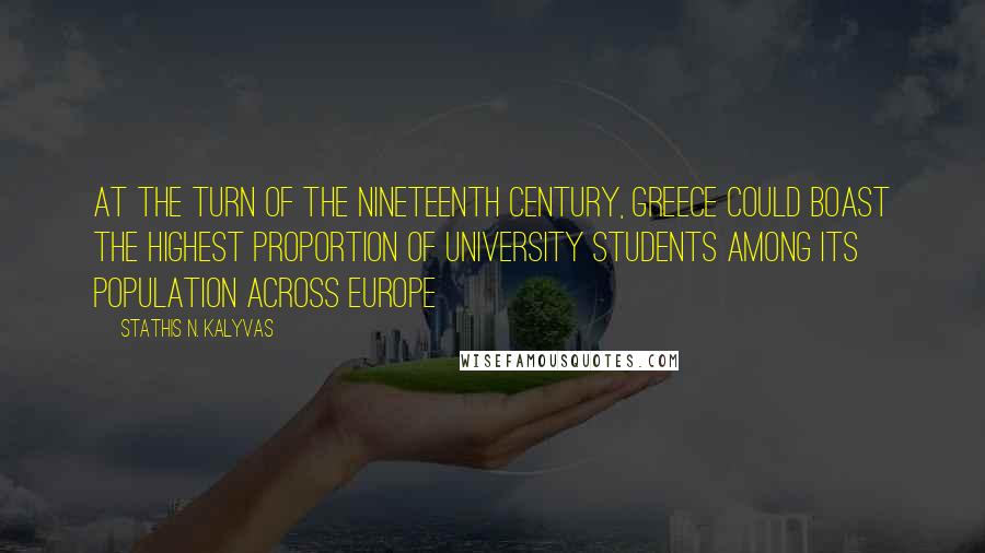 Stathis N. Kalyvas Quotes: At the turn of the nineteenth century, Greece could boast the highest proportion of university students among its population across Europe