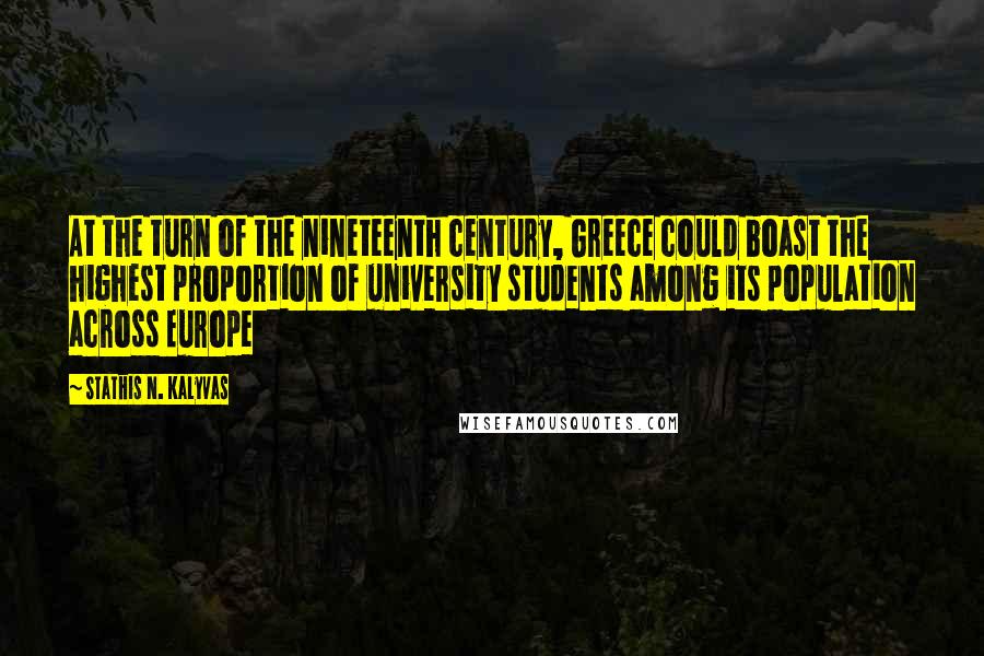 Stathis N. Kalyvas Quotes: At the turn of the nineteenth century, Greece could boast the highest proportion of university students among its population across Europe