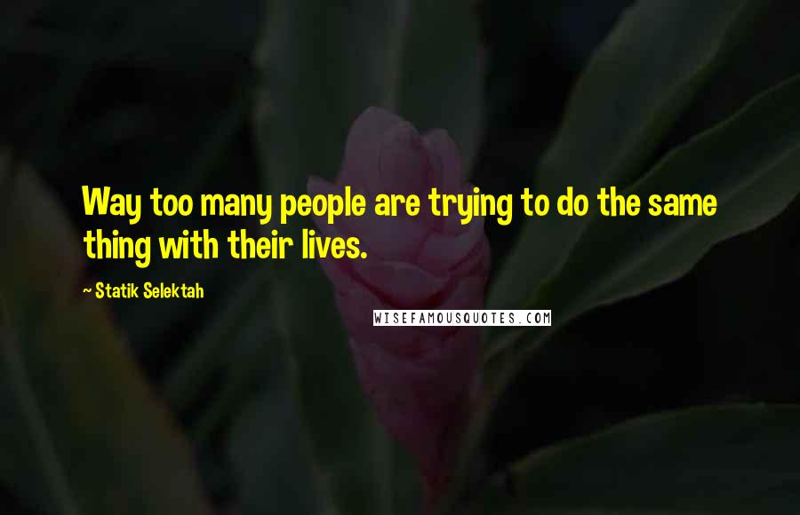 Statik Selektah Quotes: Way too many people are trying to do the same thing with their lives.