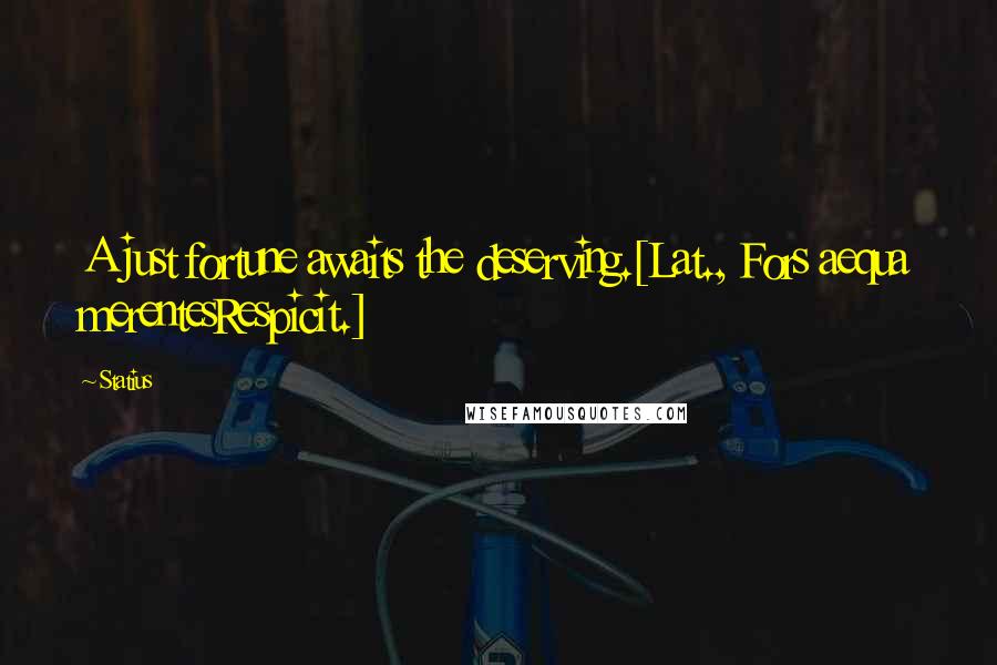 Statius Quotes: A just fortune awaits the deserving.[Lat., Fors aequa merentesRespicit.]