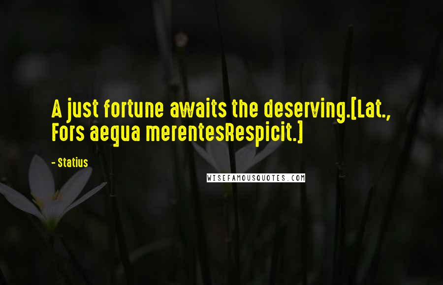 Statius Quotes: A just fortune awaits the deserving.[Lat., Fors aequa merentesRespicit.]