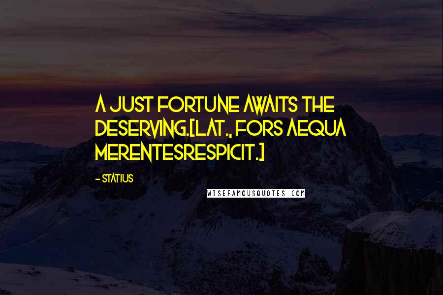 Statius Quotes: A just fortune awaits the deserving.[Lat., Fors aequa merentesRespicit.]