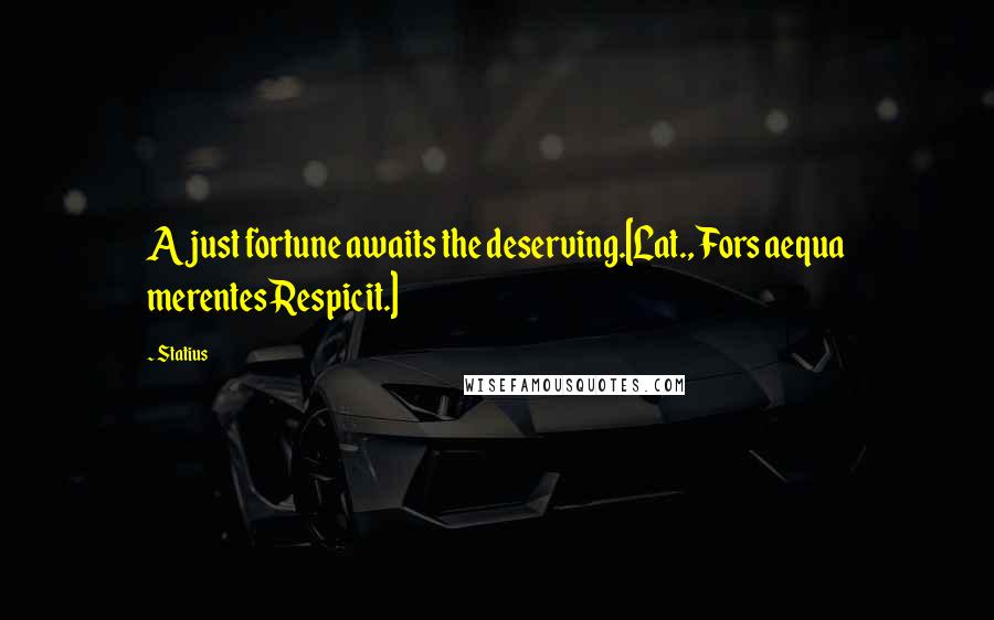 Statius Quotes: A just fortune awaits the deserving.[Lat., Fors aequa merentesRespicit.]