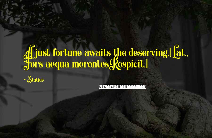 Statius Quotes: A just fortune awaits the deserving.[Lat., Fors aequa merentesRespicit.]