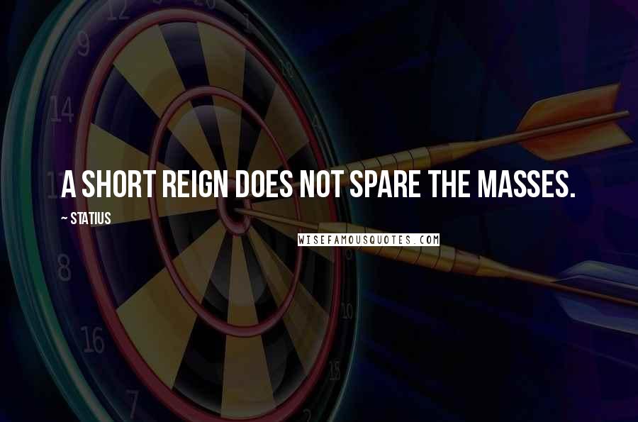 Statius Quotes: A short reign does not spare the masses.