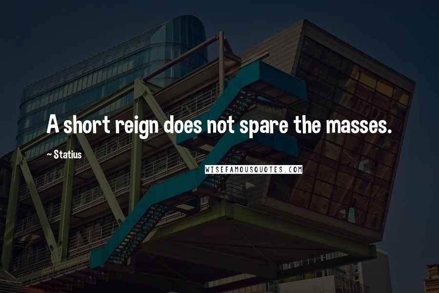 Statius Quotes: A short reign does not spare the masses.