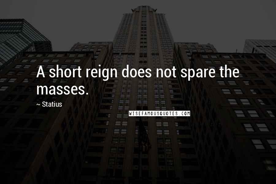 Statius Quotes: A short reign does not spare the masses.