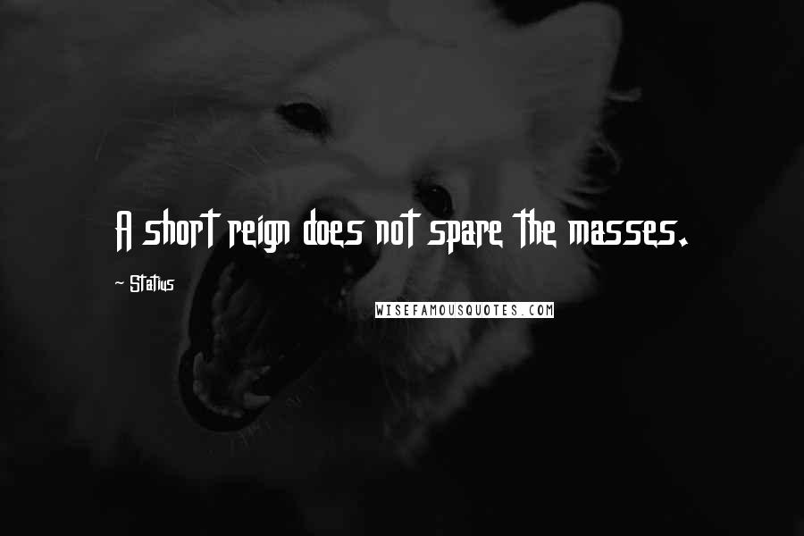 Statius Quotes: A short reign does not spare the masses.