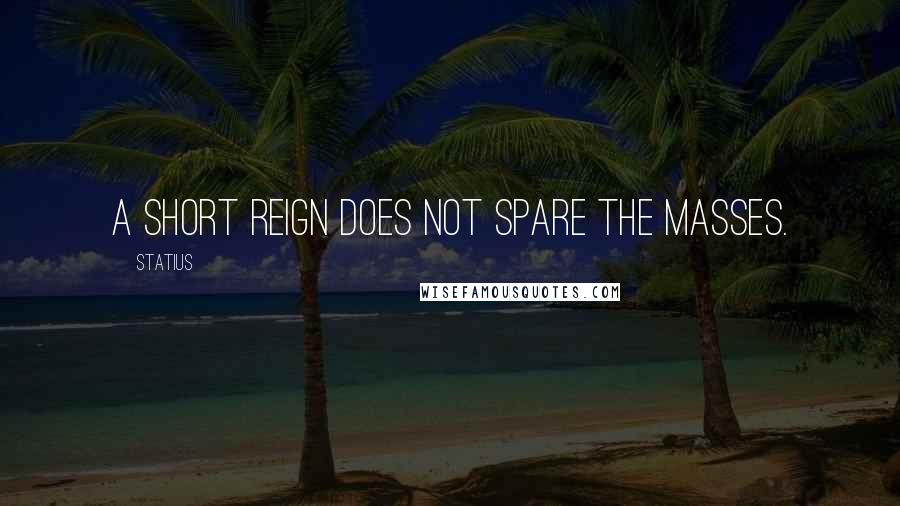 Statius Quotes: A short reign does not spare the masses.