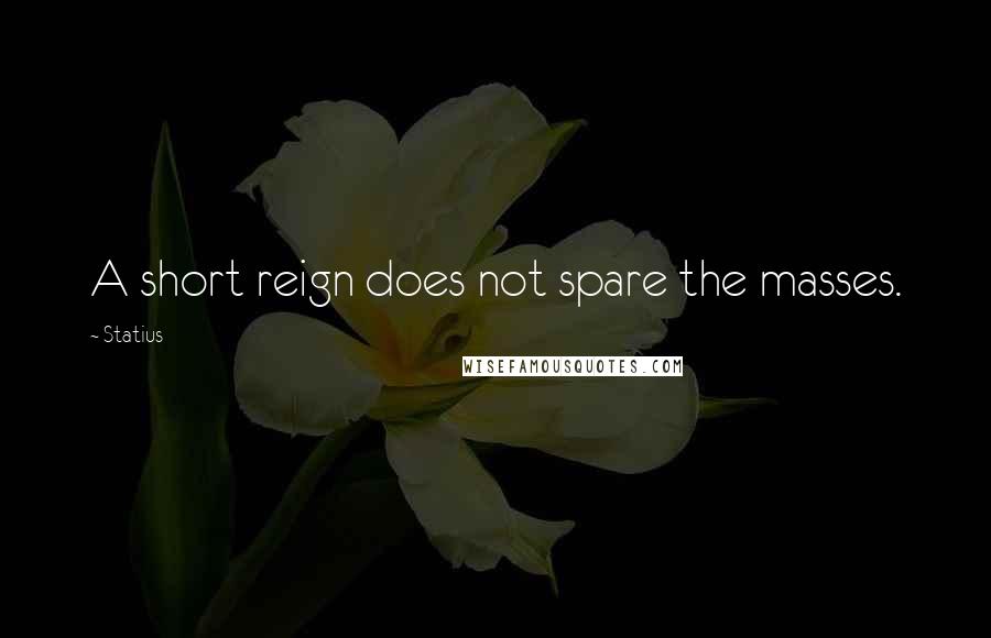 Statius Quotes: A short reign does not spare the masses.