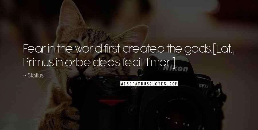 Statius Quotes: Fear in the world first created the gods.[Lat., Primus in orbe deos fecit timor.]