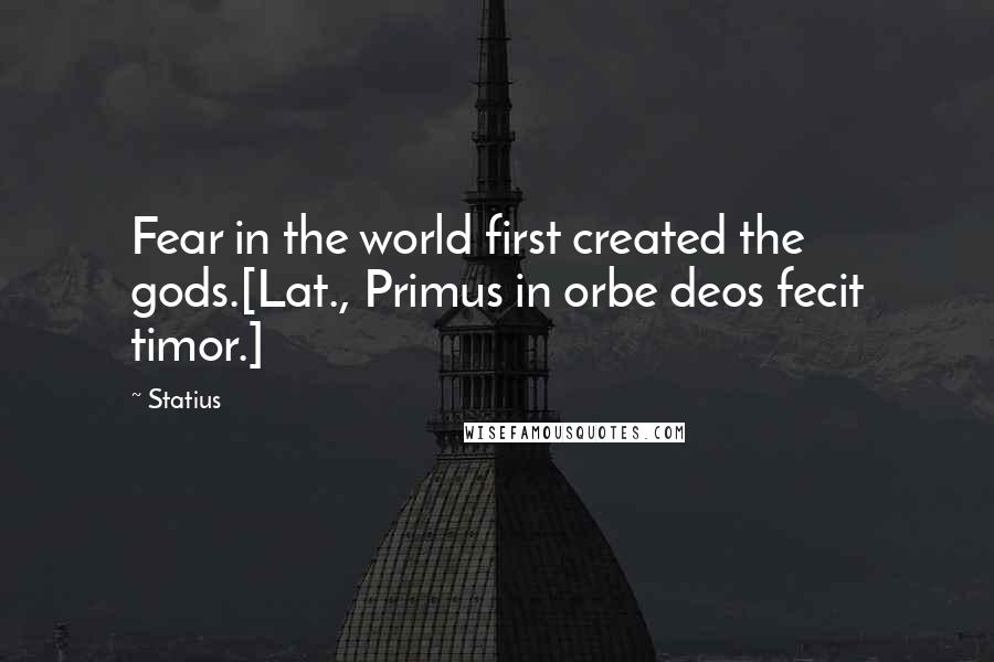 Statius Quotes: Fear in the world first created the gods.[Lat., Primus in orbe deos fecit timor.]