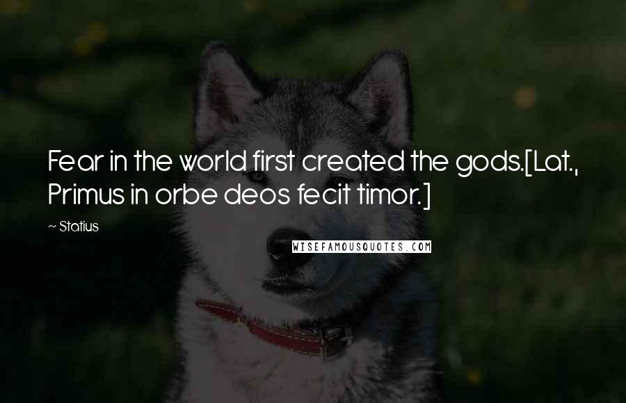 Statius Quotes: Fear in the world first created the gods.[Lat., Primus in orbe deos fecit timor.]