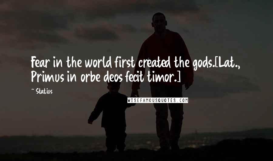 Statius Quotes: Fear in the world first created the gods.[Lat., Primus in orbe deos fecit timor.]