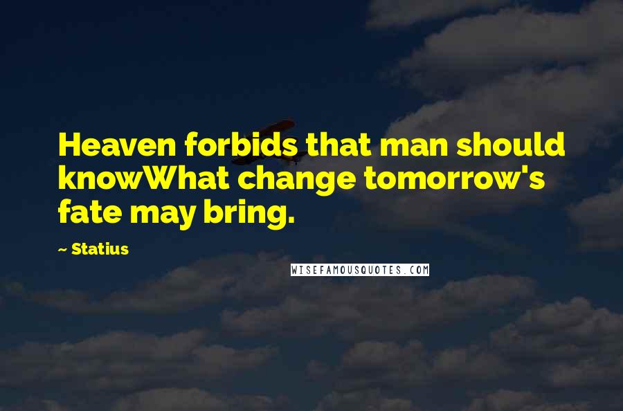 Statius Quotes: Heaven forbids that man should knowWhat change tomorrow's fate may bring.