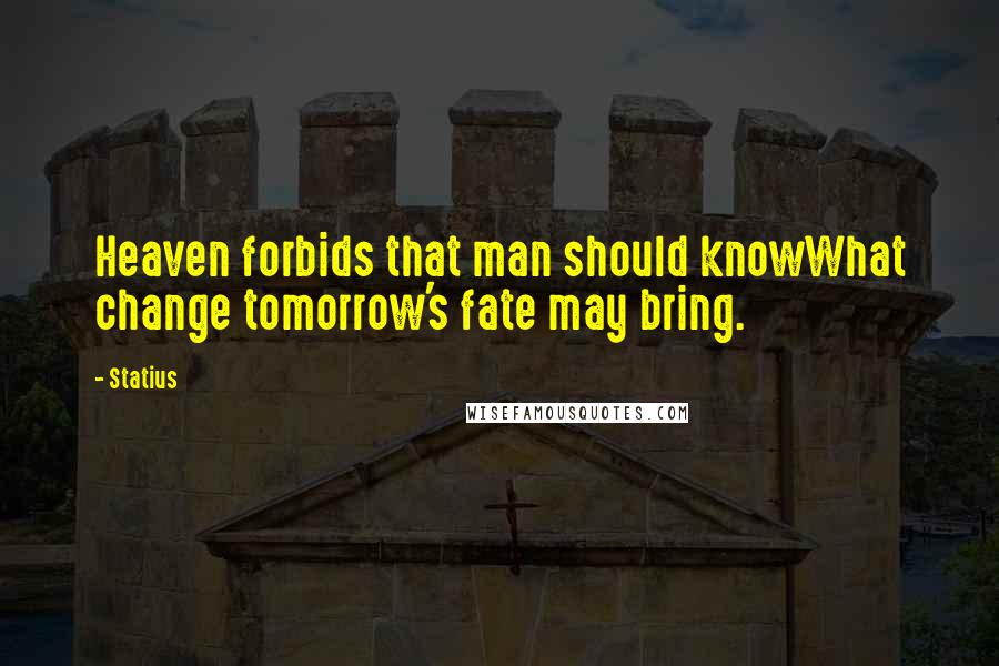 Statius Quotes: Heaven forbids that man should knowWhat change tomorrow's fate may bring.