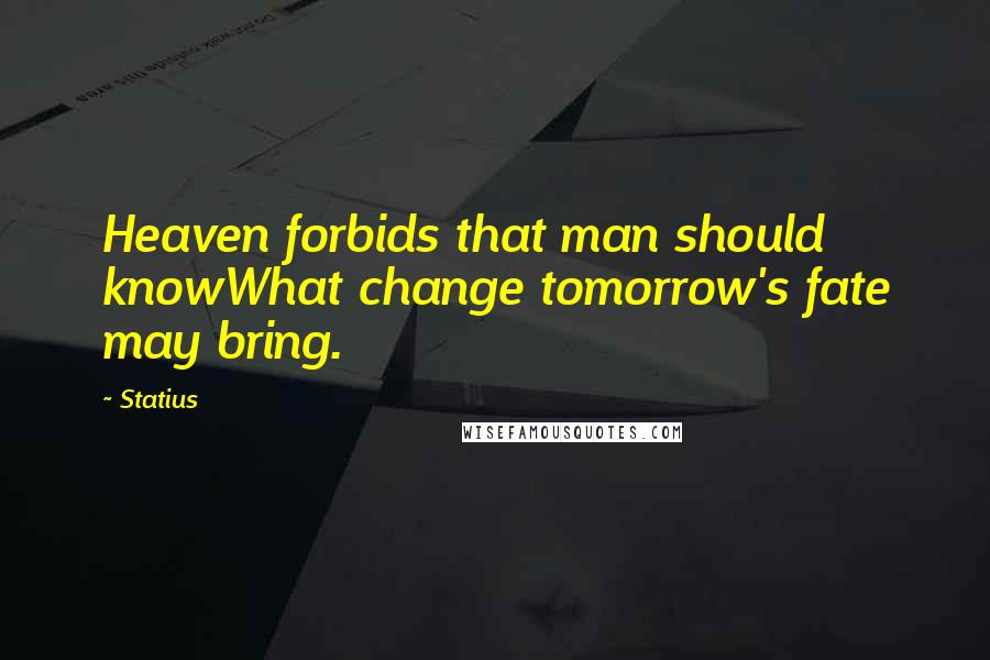 Statius Quotes: Heaven forbids that man should knowWhat change tomorrow's fate may bring.