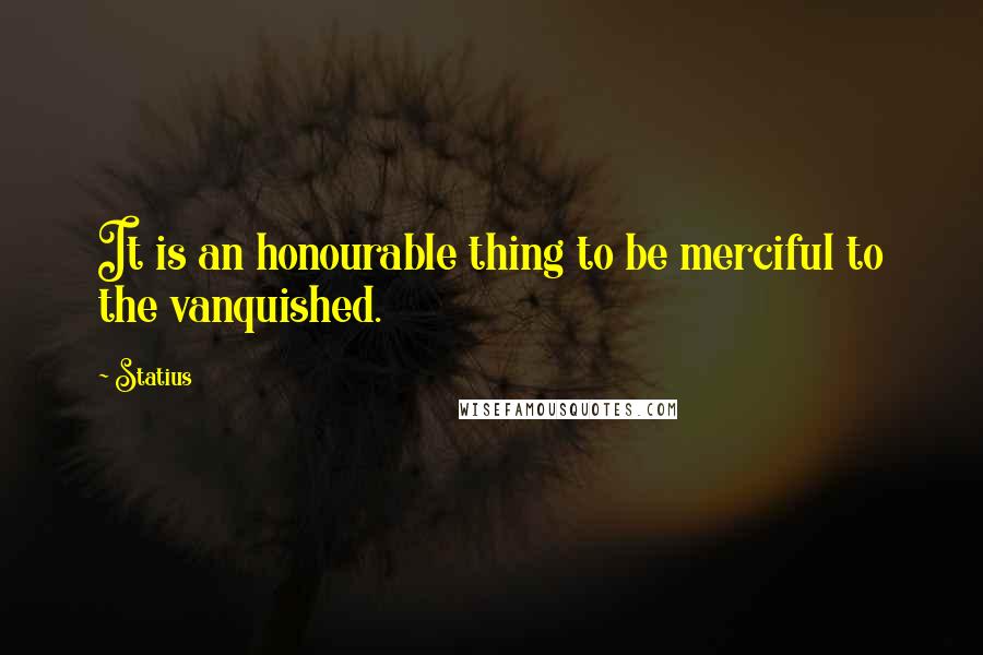 Statius Quotes: It is an honourable thing to be merciful to the vanquished.