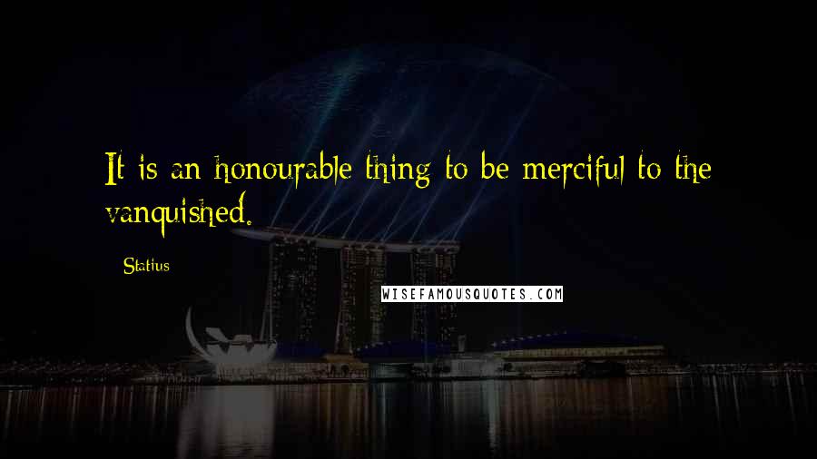 Statius Quotes: It is an honourable thing to be merciful to the vanquished.