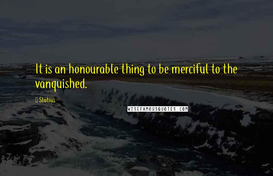 Statius Quotes: It is an honourable thing to be merciful to the vanquished.