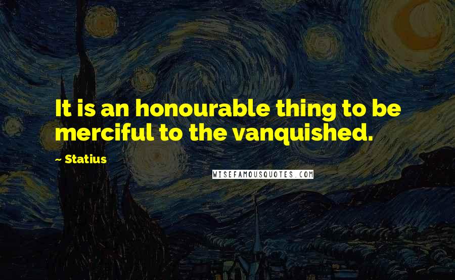 Statius Quotes: It is an honourable thing to be merciful to the vanquished.