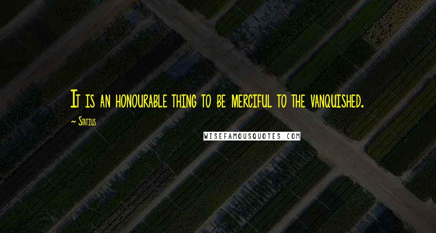 Statius Quotes: It is an honourable thing to be merciful to the vanquished.