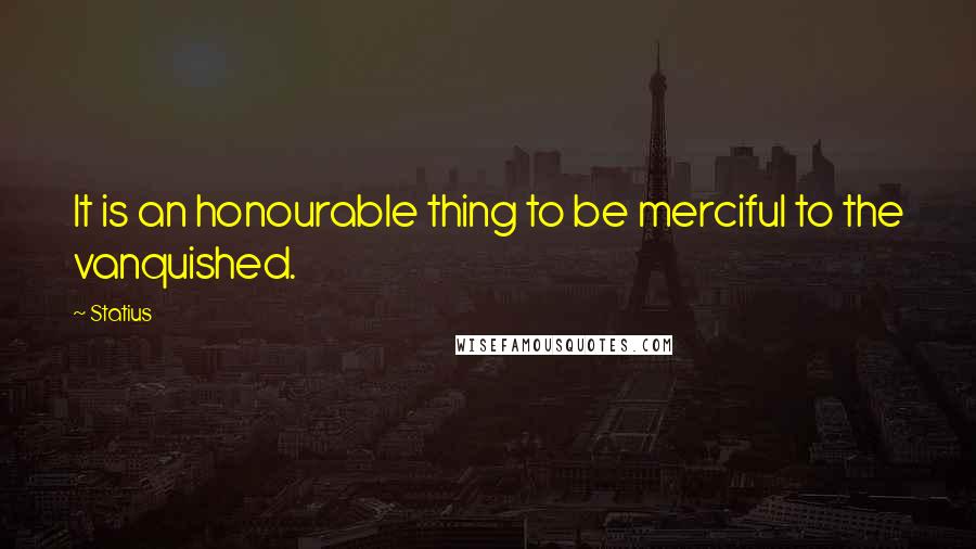 Statius Quotes: It is an honourable thing to be merciful to the vanquished.