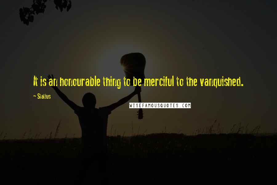 Statius Quotes: It is an honourable thing to be merciful to the vanquished.