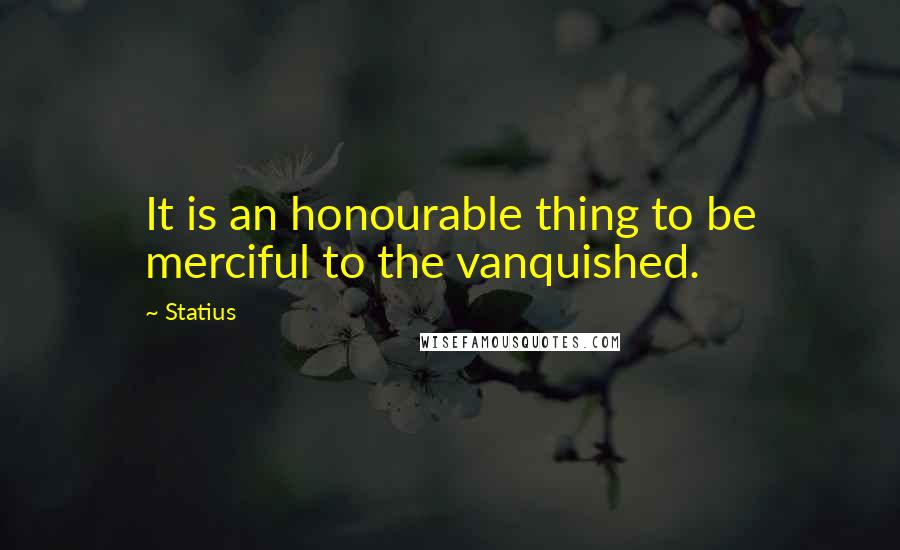 Statius Quotes: It is an honourable thing to be merciful to the vanquished.