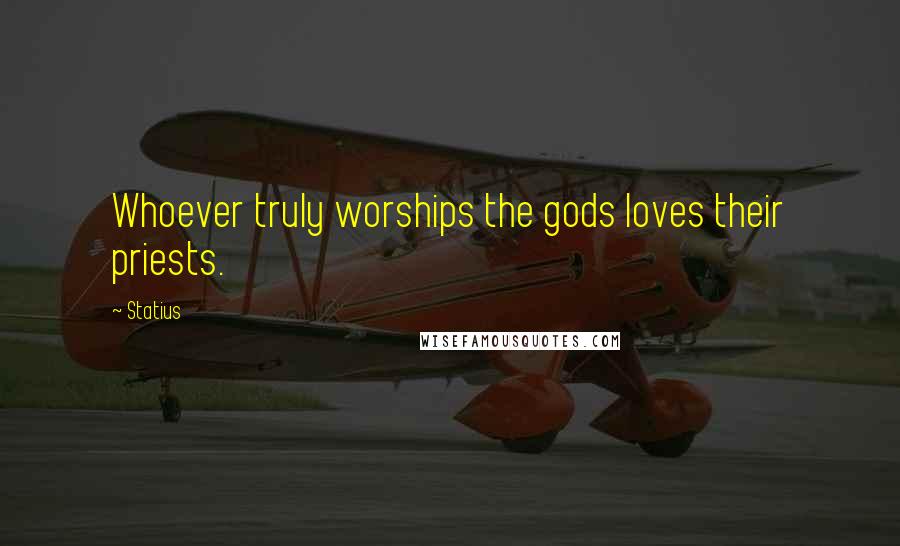 Statius Quotes: Whoever truly worships the gods loves their priests.