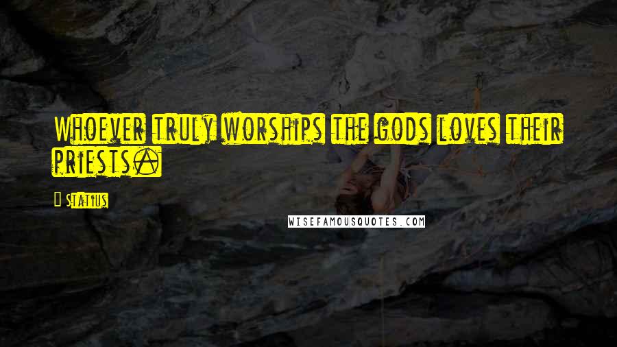 Statius Quotes: Whoever truly worships the gods loves their priests.