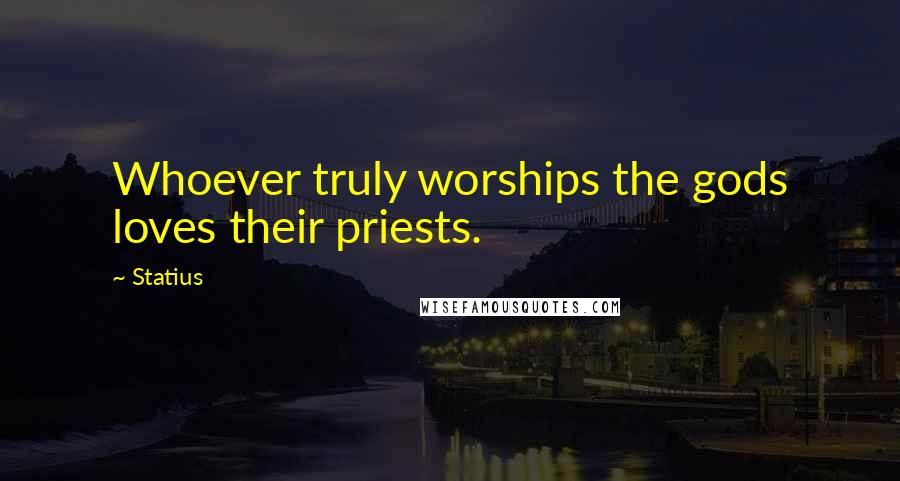 Statius Quotes: Whoever truly worships the gods loves their priests.