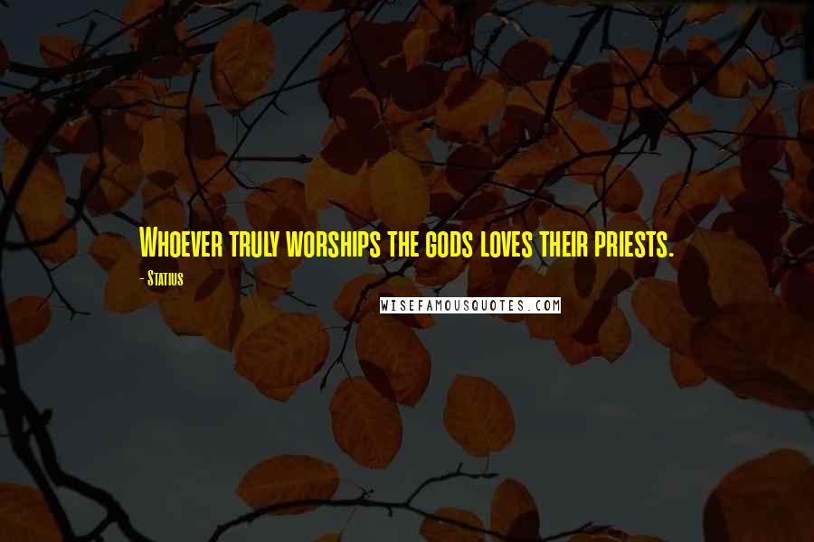 Statius Quotes: Whoever truly worships the gods loves their priests.