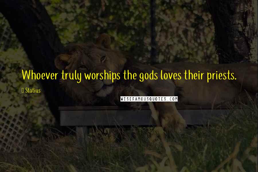 Statius Quotes: Whoever truly worships the gods loves their priests.