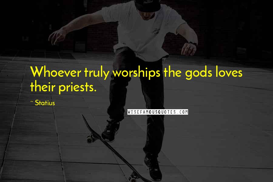 Statius Quotes: Whoever truly worships the gods loves their priests.