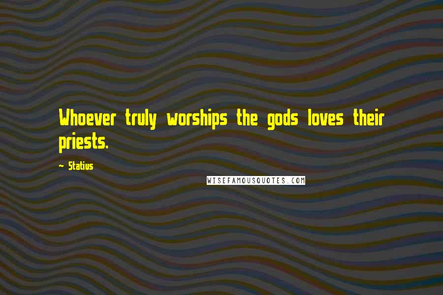 Statius Quotes: Whoever truly worships the gods loves their priests.