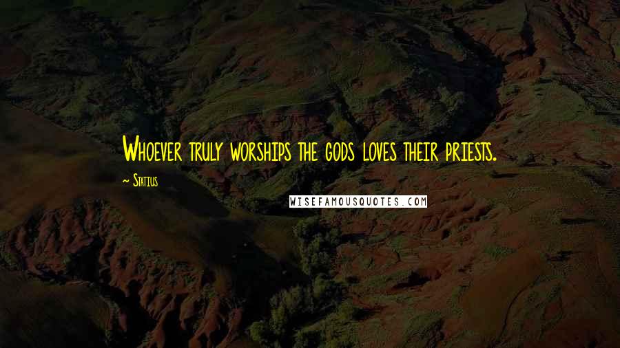 Statius Quotes: Whoever truly worships the gods loves their priests.