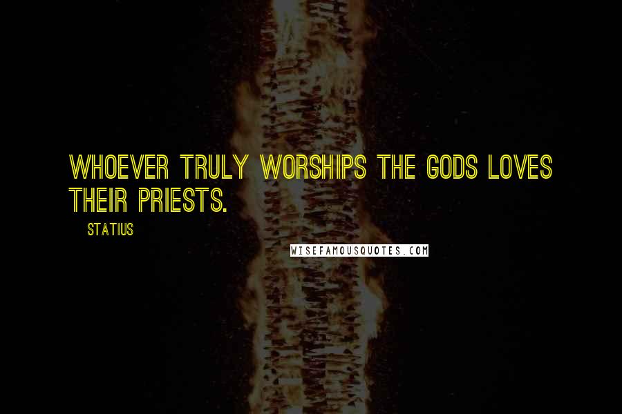 Statius Quotes: Whoever truly worships the gods loves their priests.