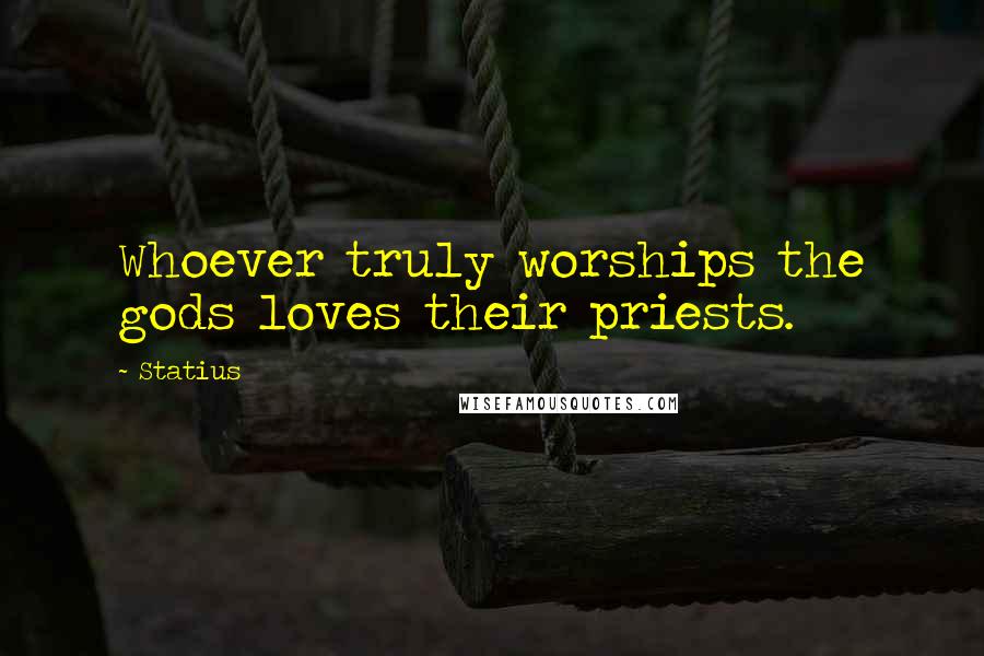 Statius Quotes: Whoever truly worships the gods loves their priests.