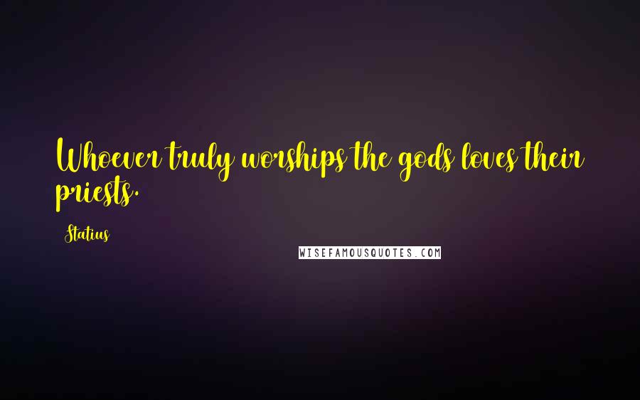 Statius Quotes: Whoever truly worships the gods loves their priests.