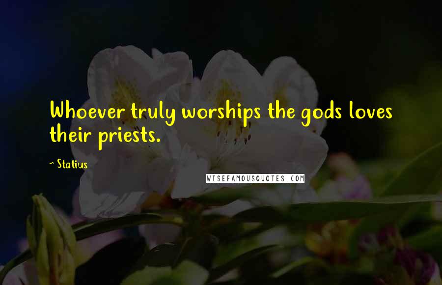 Statius Quotes: Whoever truly worships the gods loves their priests.